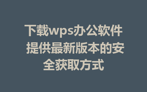 下载wps办公软件 提供最新版本的安全获取方式