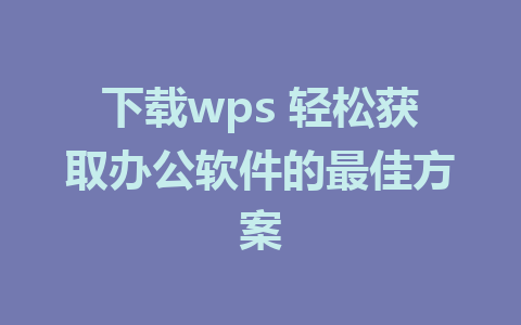 下载wps 轻松获取办公软件的最佳方案