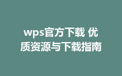 wps官方下载 优质资源与下载指南