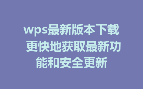 wps最新版本下载 更快地获取最新功能和安全更新