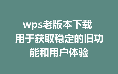 wps老版本下载 用于获取稳定的旧功能和用户体验