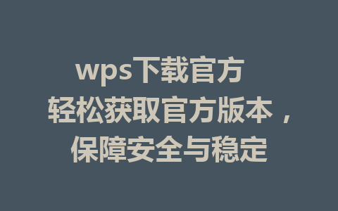 wps下载官方  轻松获取官方版本，保障安全与稳定