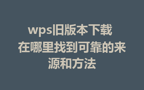 wps旧版本下载 在哪里找到可靠的来源和方法