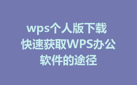 wps个人版下载 快速获取WPS办公软件的途径