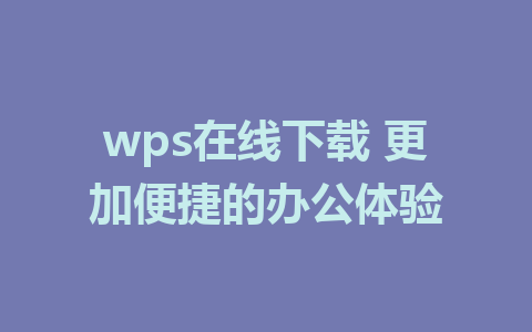 wps在线下载 更加便捷的办公体验