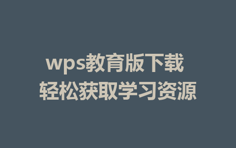 wps教育版下载 轻松获取学习资源