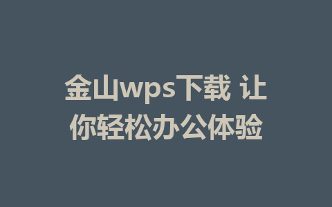 金山wps下载 让你轻松办公体验