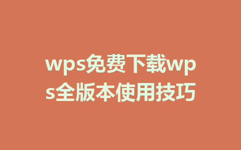 wps免费下载wps全版本使用技巧