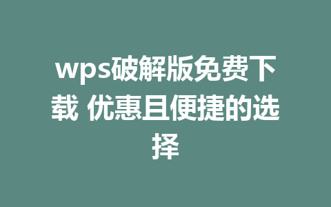 wps破解版免费下载 优惠且便捷的选择