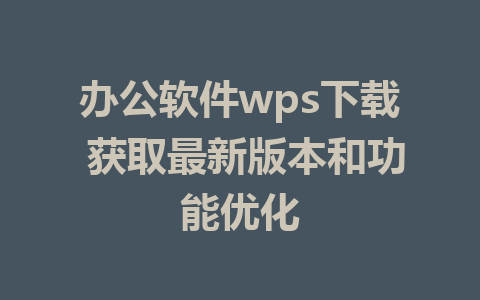 办公软件wps下载 获取最新版本和功能优化