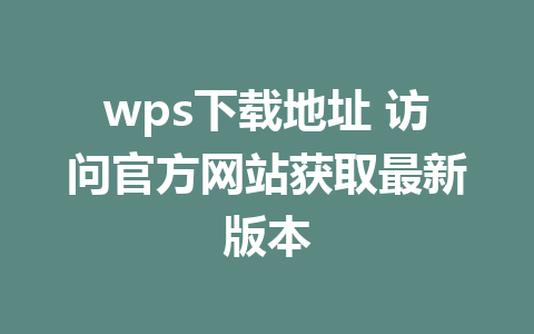 wps下载地址 访问官方网站获取最新版本