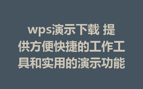 wps演示下载 提供方便快捷的工作工具和实用的演示功能