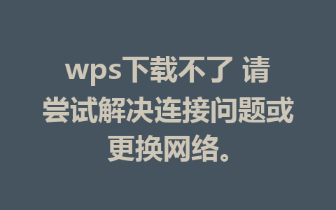 wps下载不了 请尝试解决连接问题或更换网络。