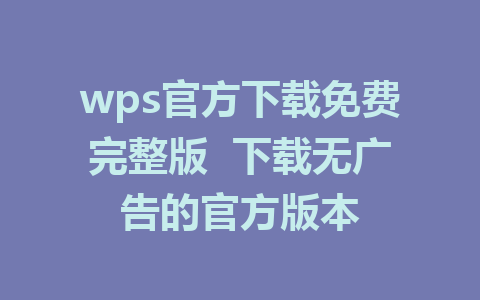 wps官方下载免费完整版  下载无广告的官方版本