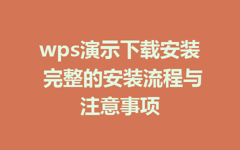 wps演示下载安装 完整的安装流程与注意事项